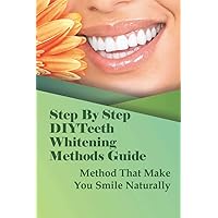 Step By Step DIYTeeth Whitening Methods Guide: Method That Make You Smile Naturally