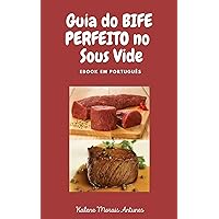 Guia do Bife Perfeito no Sous Vide: Aprenda a preparar o bife perfeito, de acordo com o ponto do seu gosto, através da técnica Sous Vide (Portuguese Edition)