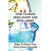How To Make Mind Sharp And Intelligent: Ways To Boost Your Brain Power Naturally