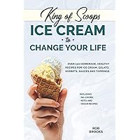 King of Scoops - Ice Cream to Change Your Life: Over 120 Healthy, Homemade Recipes for Ice Cream, Gelato, Sorbets, Sauces and Toppings. Including no-churn, keto and vegan recipes