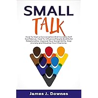 Small Talk: How to Start a Conversation and Increase Self-Confidence. How to Influence People and Build Relationship. Improve Your Social Skills, Stop Anxiety and Develop Your Charisma. Small Talk: How to Start a Conversation and Increase Self-Confidence. How to Influence People and Build Relationship. Improve Your Social Skills, Stop Anxiety and Develop Your Charisma. Paperback