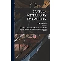 Spatula Veterinary Formulary: A Collection Of Tested And Practical Formulas For All Diseases Common To Horses, Cattle, Dogs, Swine And Poultry Spatula Veterinary Formulary: A Collection Of Tested And Practical Formulas For All Diseases Common To Horses, Cattle, Dogs, Swine And Poultry Hardcover Paperback