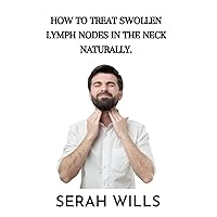 How To Treat Swollen Lymph Nodes In Neck Naturally: Discover natural remedies to soothe swollen lymph nodes in your neck How To Treat Swollen Lymph Nodes In Neck Naturally: Discover natural remedies to soothe swollen lymph nodes in your neck Paperback Kindle