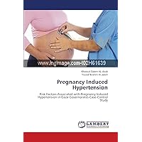 Pregnancy Induced Hypertension: Risk Factors Associated with Pregnancy Induced Hypertension in Gaza Governorates Case-Control Study Pregnancy Induced Hypertension: Risk Factors Associated with Pregnancy Induced Hypertension in Gaza Governorates Case-Control Study Paperback
