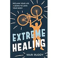 Extreme Healing: Reclaim Your Life and Learn to Love Your Body Extreme Healing: Reclaim Your Life and Learn to Love Your Body Paperback Kindle Hardcover