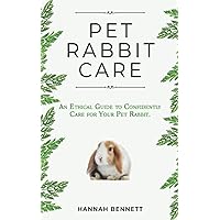 Pet Rabbit Care: An Ethical Guide to Confidently Care for Your Pet Rabbit Pet Rabbit Care: An Ethical Guide to Confidently Care for Your Pet Rabbit Paperback Kindle