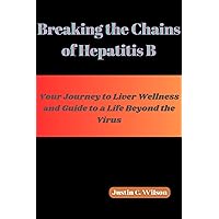 Breaking the Chains of Hepatitis B: : Your Journey to Liver Wellness and Guide to a Life Beyond the Virus