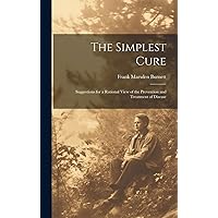 The Simplest Cure: Suggestions for a Rational View of the Prevention and Treatment of Disease The Simplest Cure: Suggestions for a Rational View of the Prevention and Treatment of Disease Hardcover Paperback