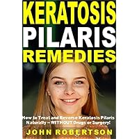Keratosis Pilaris Remedies: How to Treat and Reverse Keratosis Pilaris Naturally -- WITHOUT Drugs or Surgery!