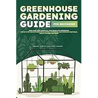 Greenhouse Gardening Guide for Beginners: Grow Your First Garden All Year Round with Confidence | Step-by-Step Instructions for Planting, Nurturing, and Thriving Vegetables, Fruits, Flowers and Herbs Greenhouse Gardening Guide for Beginners: Grow Your First Garden All Year Round with Confidence | Step-by-Step Instructions for Planting, Nurturing, and Thriving Vegetables, Fruits, Flowers and Herbs Paperback Kindle