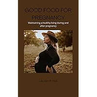 GOOD FOOD FOR PREGNANCY: Maintaining a healthy living during and after pregnancy. GOOD FOOD FOR PREGNANCY: Maintaining a healthy living during and after pregnancy. Kindle Paperback