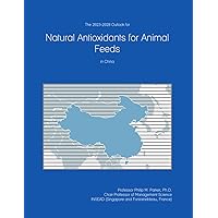 The 2023-2028 Outlook for Natural Antioxidants for Animal Feeds in China The 2023-2028 Outlook for Natural Antioxidants for Animal Feeds in China Paperback