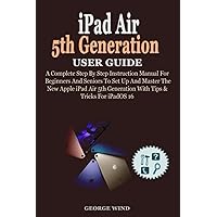 iPad Air 5th Generation User Guide: A Complete Step By Step Instruction Manual For Beginners And Seniors To Set Up And Master The New Apple iPad Air 5th Generation With Tips & Tricks For iPadOS 16 iPad Air 5th Generation User Guide: A Complete Step By Step Instruction Manual For Beginners And Seniors To Set Up And Master The New Apple iPad Air 5th Generation With Tips & Tricks For iPadOS 16 Paperback Kindle Hardcover