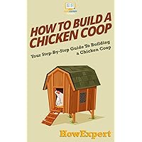 How To Build a Chicken Coop: Your Step-By-Step Guide To Building a Chicken Coop How To Build a Chicken Coop: Your Step-By-Step Guide To Building a Chicken Coop Paperback Hardcover