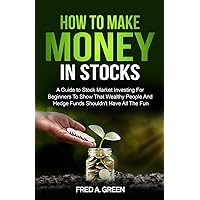 How To Make Money In Stocks: A Guide To Stock Market Investing For Beginners To Show That Wealthy People And Hedge Funds Shouldn’t Have All The Fun How To Make Money In Stocks: A Guide To Stock Market Investing For Beginners To Show That Wealthy People And Hedge Funds Shouldn’t Have All The Fun Paperback Audible Audiobook Kindle Hardcover