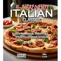 Italian Classics, 5 Ingredients or Less Cookbook: 100+ Homemade Italian Food - Where Flavor Meets Simplicity, Pictures Included (5-Ingredients Cookbook) Italian Classics, 5 Ingredients or Less Cookbook: 100+ Homemade Italian Food - Where Flavor Meets Simplicity, Pictures Included (5-Ingredients Cookbook) Paperback