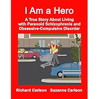 I Am a Hero: A True Story About Living with Paranoid Schizophrenia and Obsessive-Compulsive Disorder