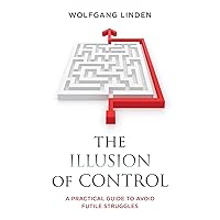 The Illusion of Control: A Practical Guide to Avoid Futile Struggles The Illusion of Control: A Practical Guide to Avoid Futile Struggles Kindle Hardcover