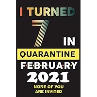 I Turned 7 in Quarantine February 2021 NONE OF YOU ARE INVITED: Happy 7th Birthday 7 Years Old Gift for boys & girls, Funny Card Alternative 2021, ... quarantined gift for boys girls born in 2014