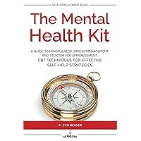 THE MENTAL HEALTH KIT: A GUIDE TO MINDFULNESS, STRESS MANAGEMENT, AND STOICISM FOR EMPOWERMENT: CBT TECHNIQUES FOR EFFECTIVE SELF-HELP STRATEGIES