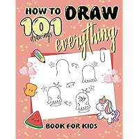 How To Draw Everything: 101 Drawings of Cute Stuff, Animals, Food, Gifts, and other Amazing Things | Book For Kids (Series - How To Draw)
