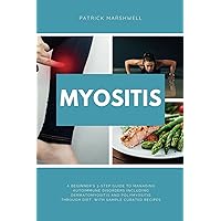 Myositis: A Beginner's 3-Step Guide to Managing Autoimmune Disorders including Dermatomyositis and Polymyositis Through Diet, With Sample Curated Recipes
