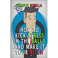 How To Kick Stress In The Balls And Make It Your Bitch How To Kick Stress In The Balls And Make It Your Bitch Paperback Kindle