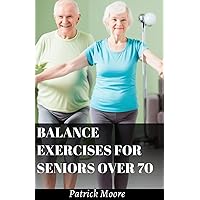 BALANCE EXERCISES FOR SENIORS OVER 70: Most Effective to do at Home Exercises for Elderly to Improve Posture, Balance, Mobility and Fall Prevention Workouts BALANCE EXERCISES FOR SENIORS OVER 70: Most Effective to do at Home Exercises for Elderly to Improve Posture, Balance, Mobility and Fall Prevention Workouts Paperback Kindle