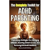The Complete Toolkit for ADHD Parenting: Empowering Strategies for Managing Behavior, Boosting School Success, and Nurturing Emotional Resilience The Complete Toolkit for ADHD Parenting: Empowering Strategies for Managing Behavior, Boosting School Success, and Nurturing Emotional Resilience Kindle Paperback