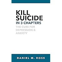 Kill Suicide in 3 Chapters: The Cure for Depression & Anxiety (The 3 Chapter Collection) Kill Suicide in 3 Chapters: The Cure for Depression & Anxiety (The 3 Chapter Collection) Kindle Audible Audiobook Paperback