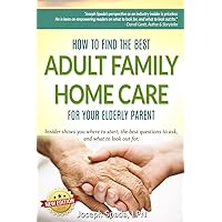 How to Find The Best Adult Family Home Care for Your Elderly Parent: Geriatric nurse insider shows you where to start, the best questions to ask, and what to look out for. How to Find The Best Adult Family Home Care for Your Elderly Parent: Geriatric nurse insider shows you where to start, the best questions to ask, and what to look out for. Paperback