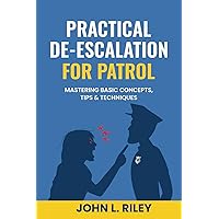 PRACTICAL DE-ESCALATION FOR PATROL: Mastering Basic Concepts, Tips & Techiques PRACTICAL DE-ESCALATION FOR PATROL: Mastering Basic Concepts, Tips & Techiques Paperback Kindle