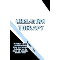 Chelation Therapy: Effective Guide To Reverse Cardiovascular Disease, Remove Heavy Metals from The Blood And Treat other Illnesses Such as Autism and Alzheimer's disease Chelation Therapy: Effective Guide To Reverse Cardiovascular Disease, Remove Heavy Metals from The Blood And Treat other Illnesses Such as Autism and Alzheimer's disease Kindle Paperback