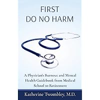 First Do No Harm: A Physician's Burnout and Mental Health Guidebook from Medical School to Retirement First Do No Harm: A Physician's Burnout and Mental Health Guidebook from Medical School to Retirement Paperback Kindle
