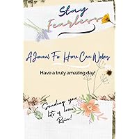 Stay Fearless- A Journal for Home Care Workers: Beautiful Weekly Planner with Pages for Personal Thoughts and Care Notes - The Perfect Journal for ... Care Aides and Certified Nursing Assistants Stay Fearless- A Journal for Home Care Workers: Beautiful Weekly Planner with Pages for Personal Thoughts and Care Notes - The Perfect Journal for ... Care Aides and Certified Nursing Assistants Paperback