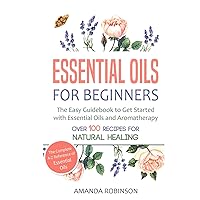 Essential Oils for Beginners: The Easy Guidebook to Get Started with Essential Oils and Aromatherapy Essential Oils for Beginners: The Easy Guidebook to Get Started with Essential Oils and Aromatherapy Hardcover Kindle Paperback
