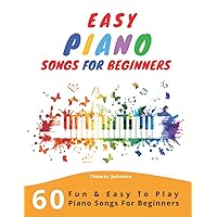 Easy Piano Songs For Beginners: 60 Fun & Easy To Play Piano Songs For Beginners