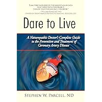 Dare to Live: A Naturopathic Doctor's Complete Guide to the Prevention and Treatment of Coronary Artery Disease Dare to Live: A Naturopathic Doctor's Complete Guide to the Prevention and Treatment of Coronary Artery Disease Paperback Hardcover