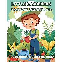 LITTLE GARDENERS TAKE CARE OF THE PLANTS COLORING BOOK FOR KIDS: Gardening coloring book for toddlers and kids