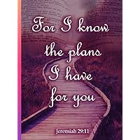 Jeremiah 29:11 For I know the plans I have for you: Journal with bible verses | Lined prayer journal | Great for sermon & bible study notes or as an ... for Women Girls Men Boys Kids Teens Adults Jeremiah 29:11 For I know the plans I have for you: Journal with bible verses | Lined prayer journal | Great for sermon & bible study notes or as an ... for Women Girls Men Boys Kids Teens Adults Hardcover Paperback