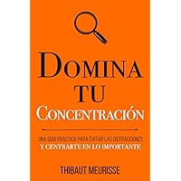 Domina Tu Concentración: Una guía práctica para evitar las distracciones y centrarte en lo importante (Colección Domina Tu(s)...) (Spanish Edition)
