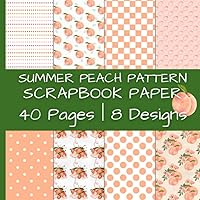 Summer Peach Pattern Scrapbook Paper: Beautiful Peaches Scrapbooking Designs | 40 Pages | 8 Designs | 5 Pages of Each Design | Double-Sided ... by 8.5 Inches (Colorful Scrapbook Paper)