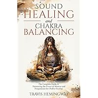 Sound Healing and Chakra Balancing: The Complete Guide to Harnessing the Power of Mantras and Frequencies for Chakra Healing (Spiritual Healing and Self-Help)