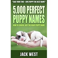 5,000 PERFECT PUPPY NAMES: HOW TO CHOOSE JUST THE RIGHT PUPPY NAME 5,000 PERFECT PUPPY NAMES: HOW TO CHOOSE JUST THE RIGHT PUPPY NAME Kindle