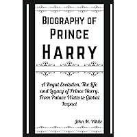 Biography of Prince Harry: A Royal Evolution, The Life and Legacy of Prince Harry, From Palace Walls to Global Impact (History and Biography Books) Biography of Prince Harry: A Royal Evolution, The Life and Legacy of Prince Harry, From Palace Walls to Global Impact (History and Biography Books) Paperback