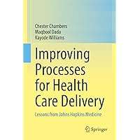 Improving Processes for Health Care Delivery: Lessons from Johns Hopkins Medicine Improving Processes for Health Care Delivery: Lessons from Johns Hopkins Medicine Hardcover Paperback