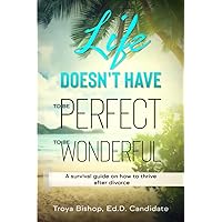 Life Doesn't Have to Be Perfect to Be Wonderful: A Survival Guide on How to Thrive After Divorce Life Doesn't Have to Be Perfect to Be Wonderful: A Survival Guide on How to Thrive After Divorce Paperback Kindle