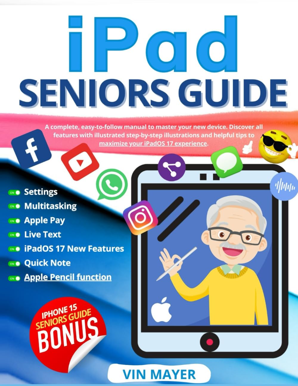 iPad Seniors Guide: A Complete, Easy-to-Follow Manual to Master Your New Device. Discover All Features with Illustrated Step-by-Step Instructions and Helpful Tips to Maximize Your iPadOS 17 Experience