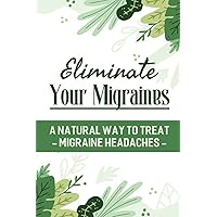 Eliminate Your Migraines: A Natural Way To Treat Migraine Headaches