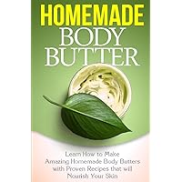 Homemade Body Butter: Learn How to Make Amazing Homemade Body Butters With Proven Recipes That Nourish Your Skin Homemade Body Butter: Learn How to Make Amazing Homemade Body Butters With Proven Recipes That Nourish Your Skin Paperback Kindle